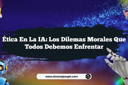 Ética en la IA: Los Dilemas Morales que Todos Debemos Enfrentar