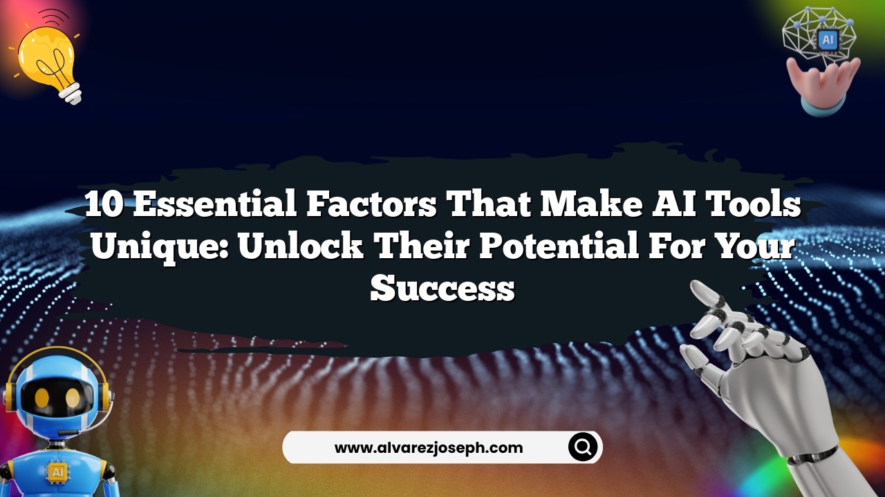 10 Essential Factors That Make AI Tools Unique: Unlock Their Potential for Your Success