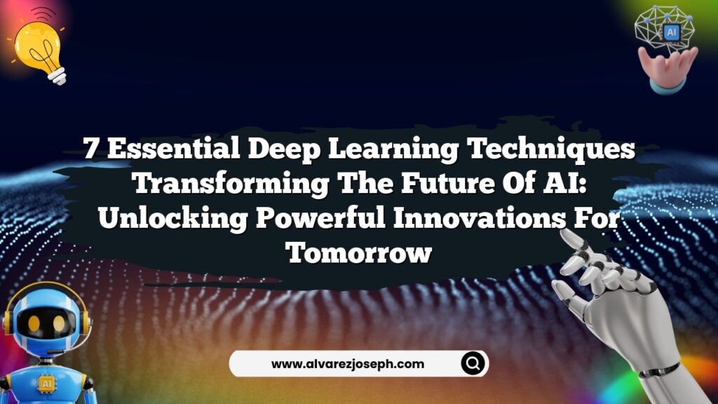 7 Essential Deep Learning Techniques Transforming the Future of AI ...