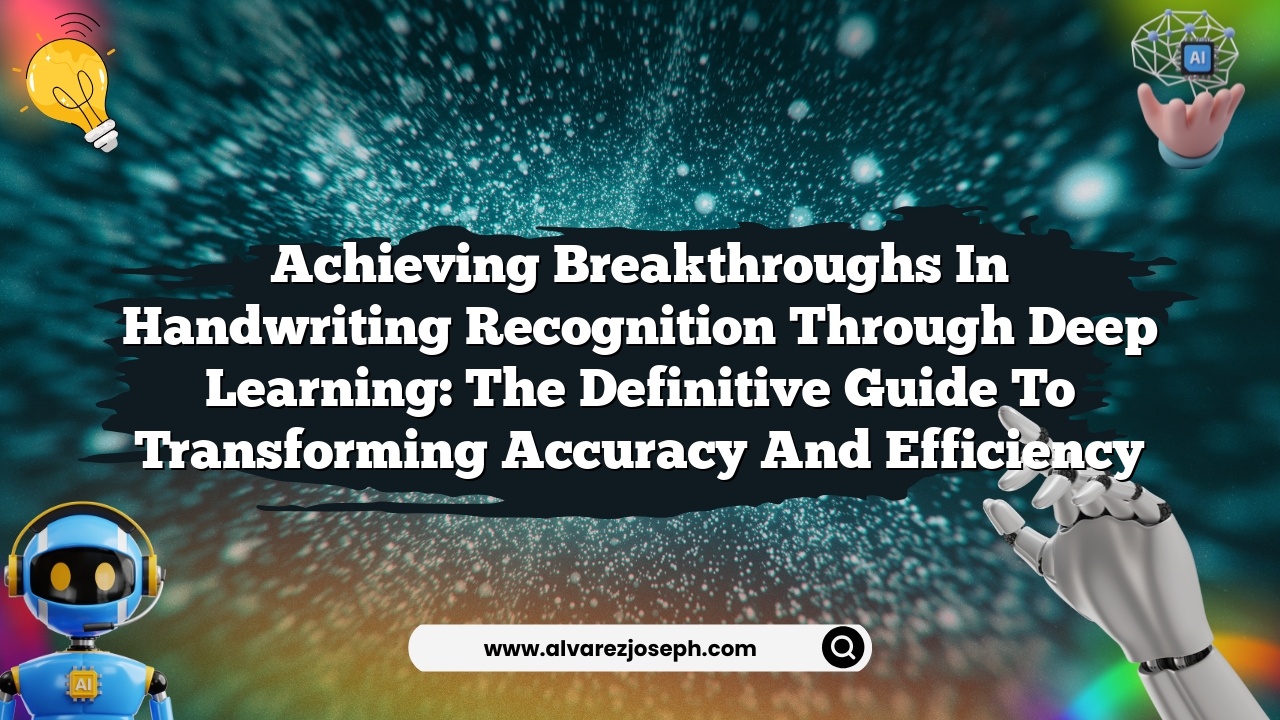 Achieving Breakthroughs in Handwriting Recognition through Deep Learning: The Definitive Guide to Transforming Accuracy and Efficiency