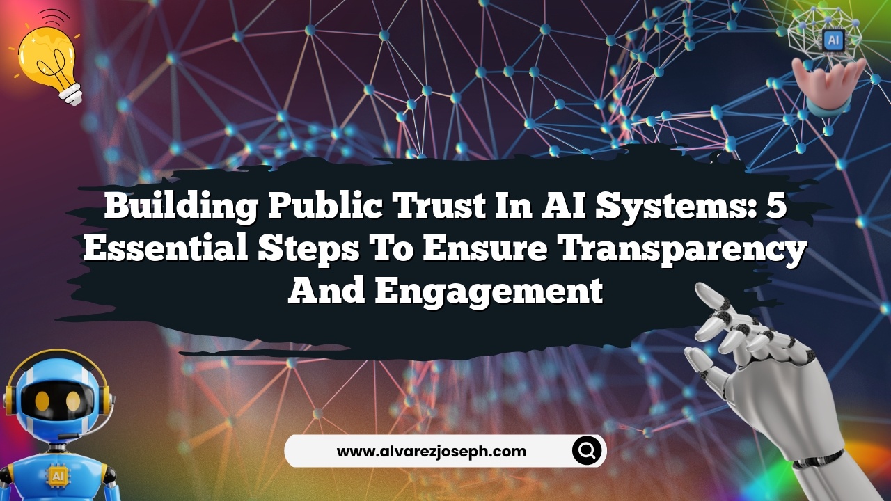 Building Public Trust in AI Systems: 5 Essential Steps to Ensure Transparency and Engagement