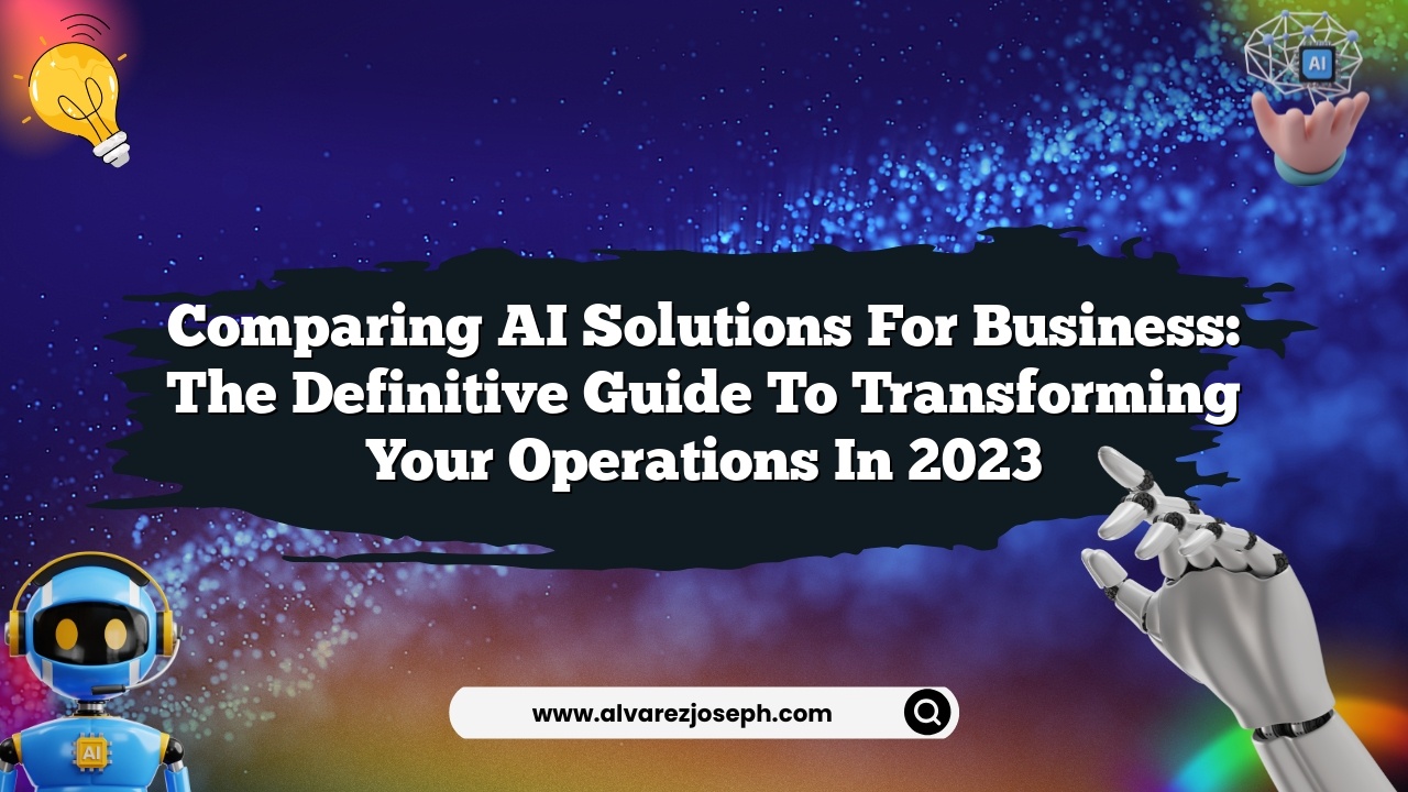 Comparing AI Solutions for Business: The Definitive Guide to Transforming Your Operations in 2023