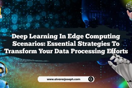 Deep Learning in Edge Computing Scenarios: Essential Strategies to Transform Your Data Processing Efforts