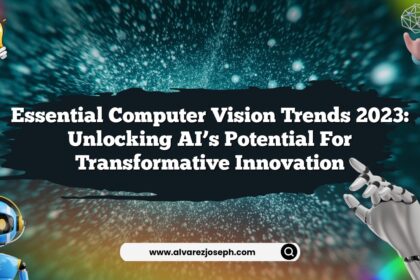 Essential Computer Vision Trends 2023: Unlocking AI’s Potential for Transformative Innovation