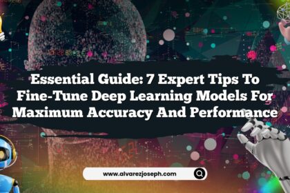 Essential Guide: 7 Expert Tips to Fine-Tune Deep Learning Models for Maximum Accuracy and Performance