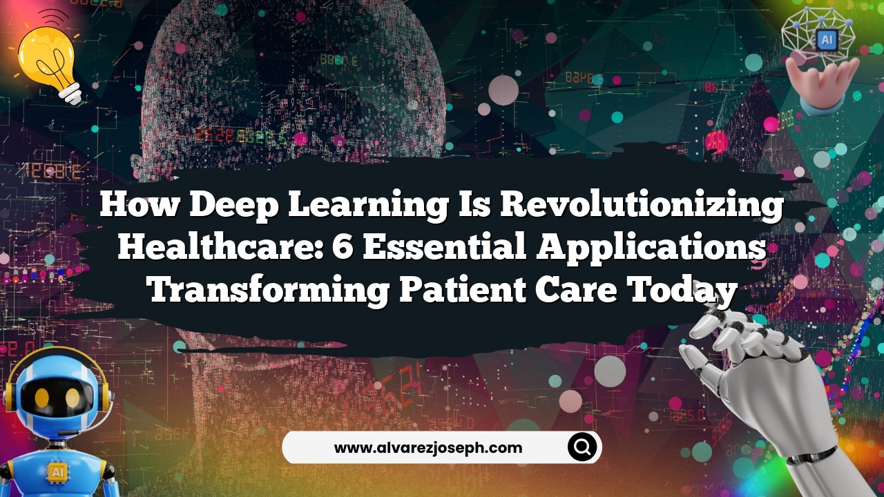 How Deep Learning is Revolutionizing Healthcare: 6 Essential Applications Transforming Patient Care Today