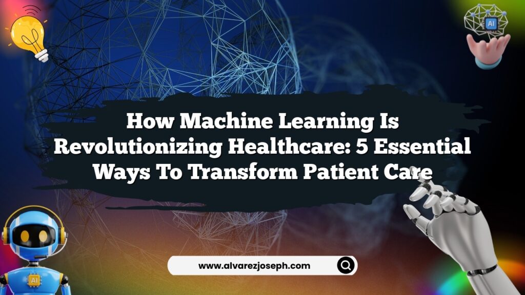 How Machine Learning is Revolutionizing Healthcare: 5 Essential Ways to ...