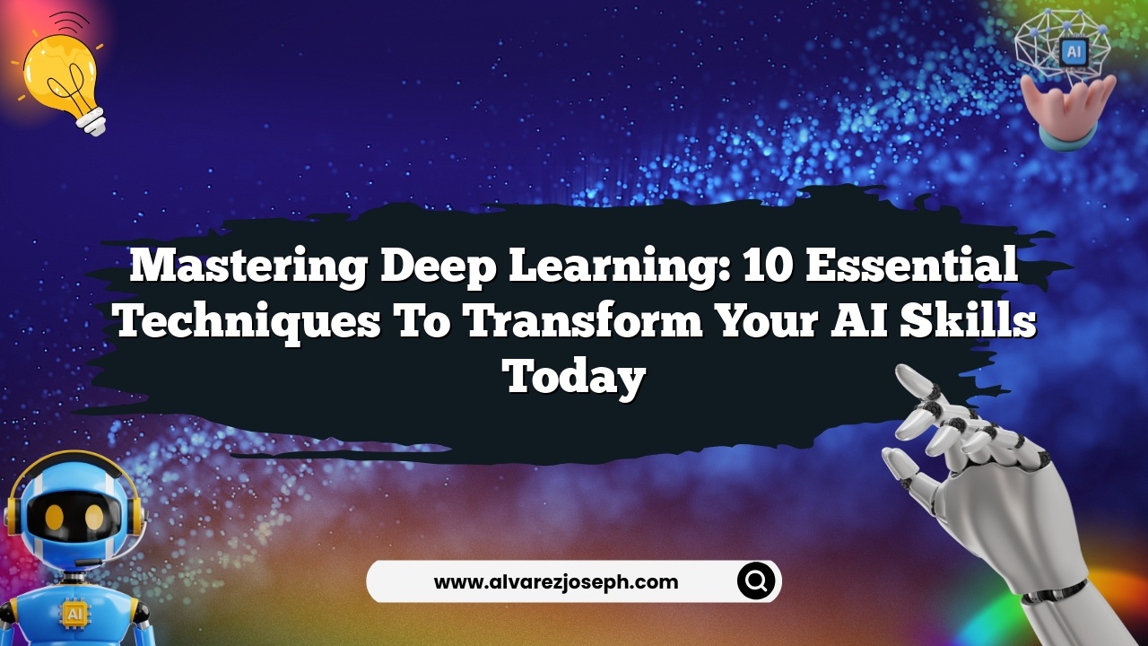 Mastering Deep Learning: 10 Essential Techniques to Transform Your AI Skills Today