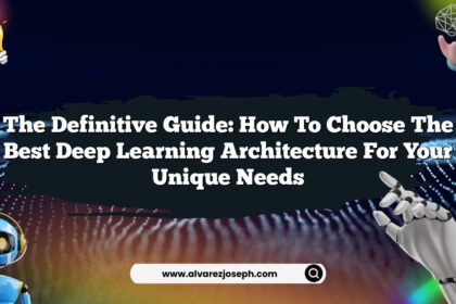 The Definitive Guide: How to Choose the Best Deep Learning Architecture for Your Unique Needs