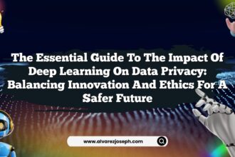 The Essential Guide to The Impact of Deep Learning on Data Privacy: Balancing Innovation and Ethics for a Safer Future
