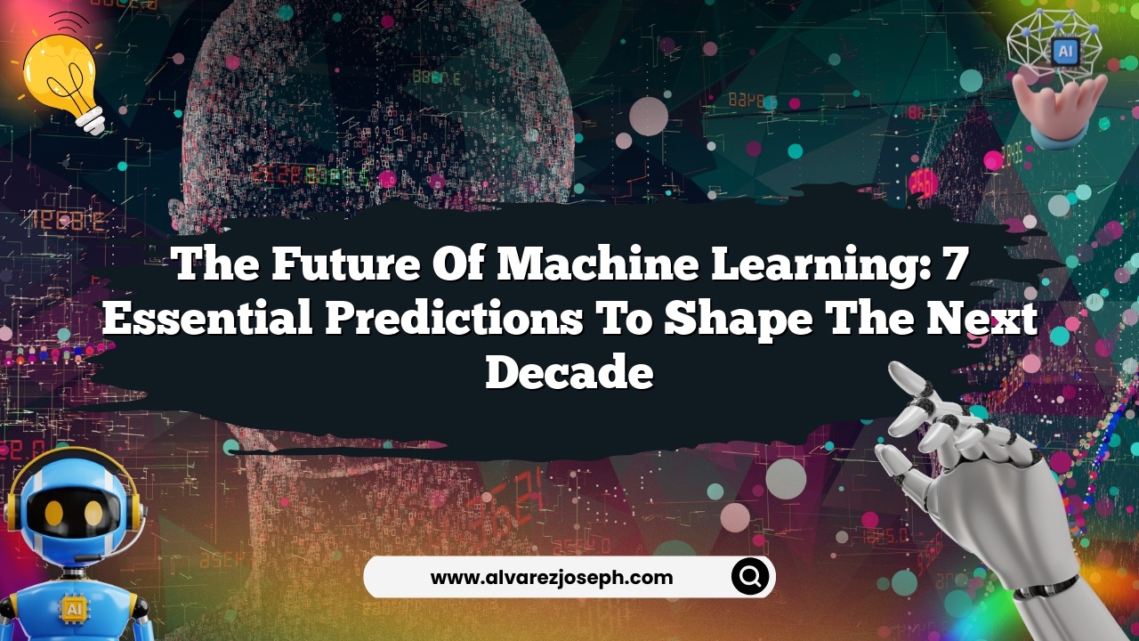 The Future of Machine Learning: 7 Essential Predictions to Shape the Next Decade