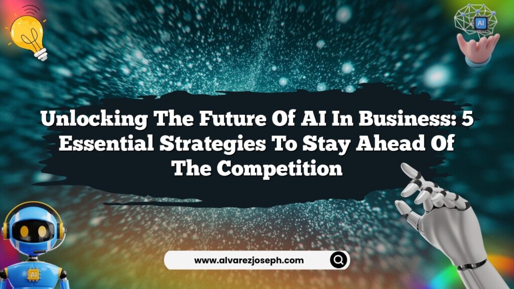 Unlocking the Future of AI in Business: 5 Essential Strategies to Stay ...