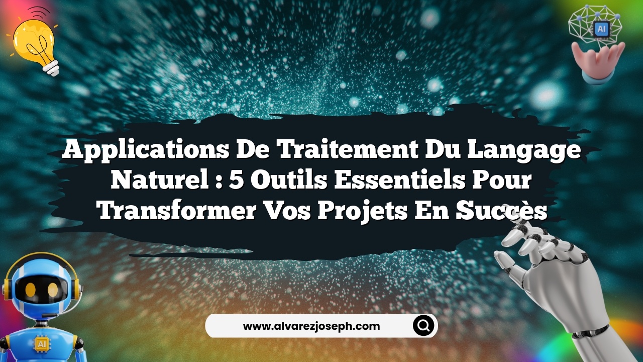 Applications de traitement du langage naturel : 5 outils essentiels pour transformer vos projets en succès