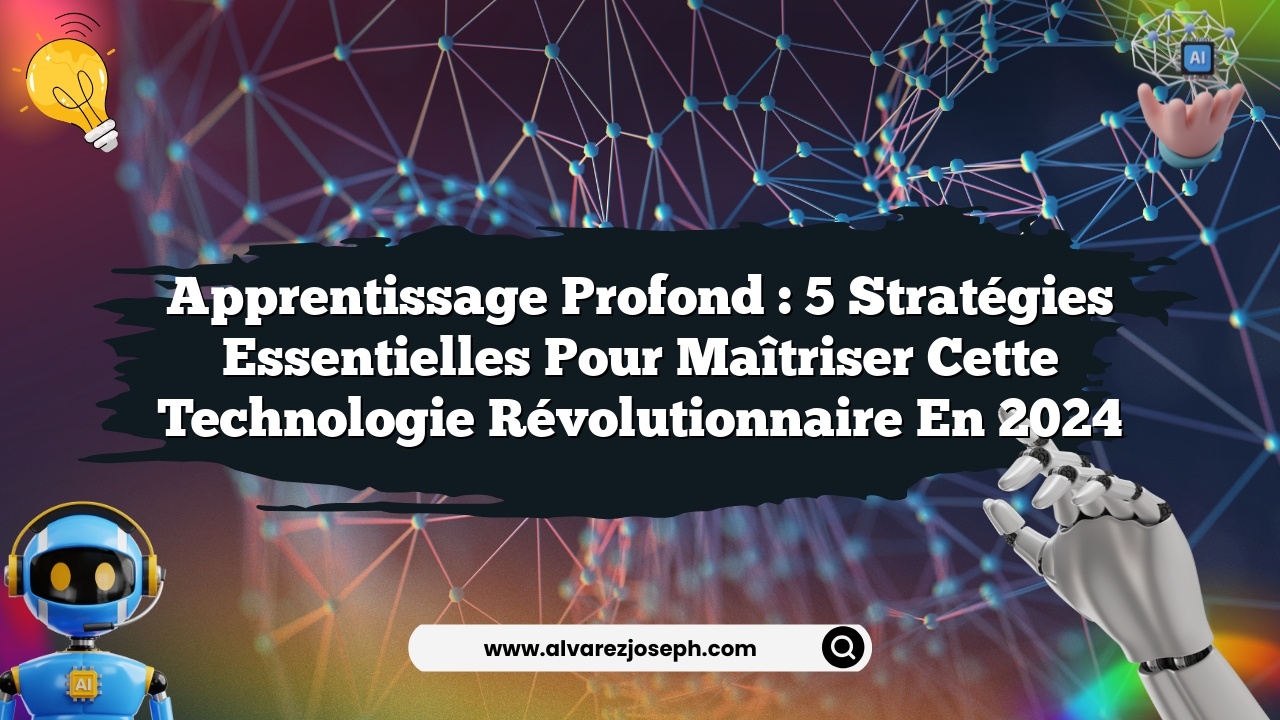 Apprentissage Profond : 5 Stratégies Essentielles pour Maîtriser cette Technologie Révolutionnaire en 2024
