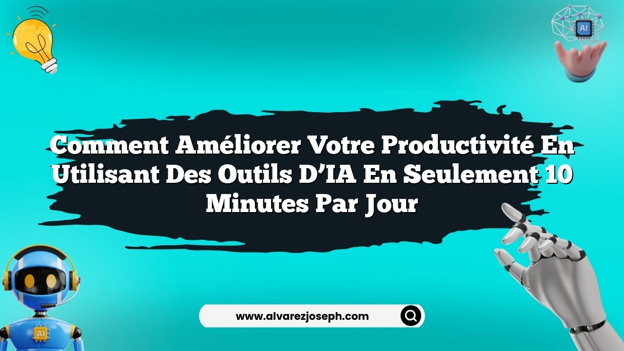Comment améliorer votre productivité en utilisant des outils d’IA en seulement 10 minutes par jour