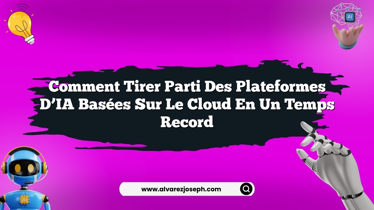 Comment tirer parti des plateformes d’IA basées sur le cloud en un temps record