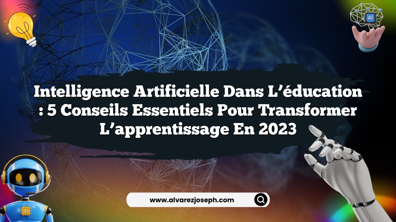Intelligence artificielle dans l’éducation : 5 conseils essentiels pour transformer l’apprentissage en 2023
