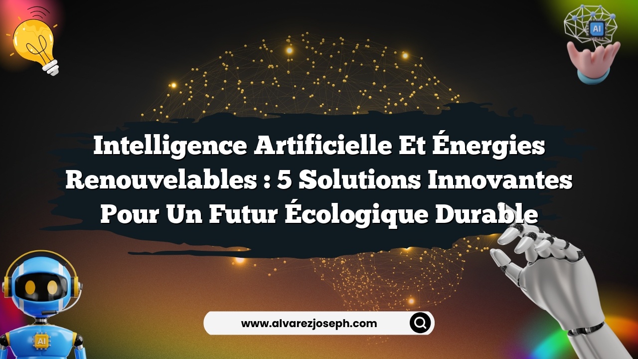 Intelligence Artificielle et Énergies Renouvelables : 5 Solutions Innovantes pour un Futur Écologique Durable