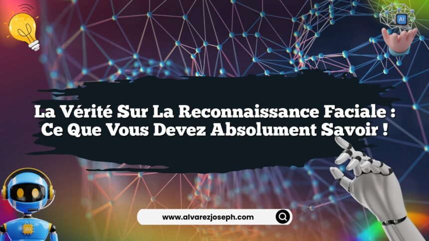 La vérité sur la reconnaissance faciale : ce que vous devez absolument savoir !