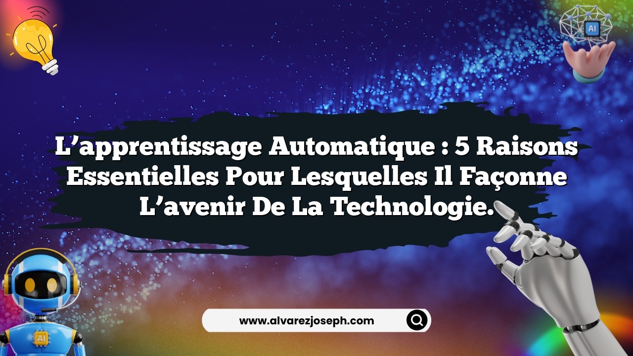 L’apprentissage automatique : 5 raisons essentielles pour lesquelles il façonne l’avenir de la technologie.