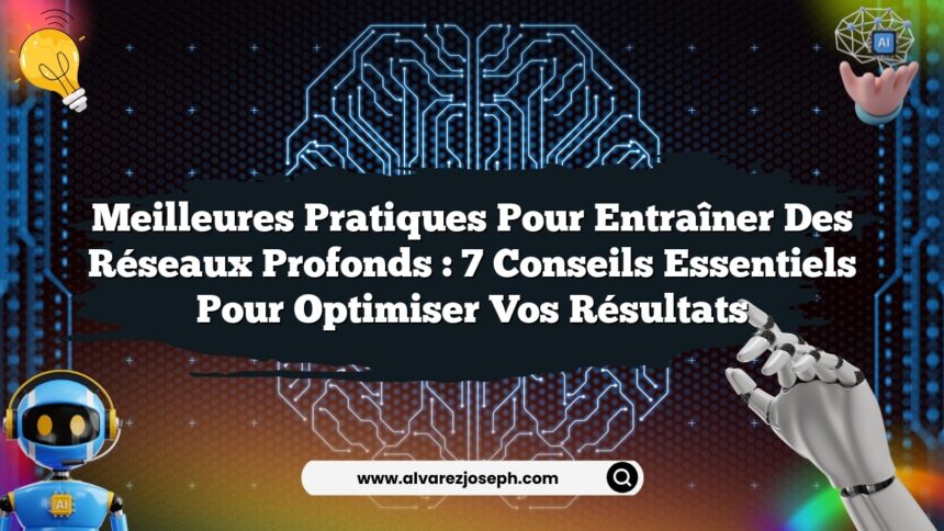 Meilleures pratiques pour entraîner des réseaux profonds : 7 conseils essentiels pour optimiser vos résultats