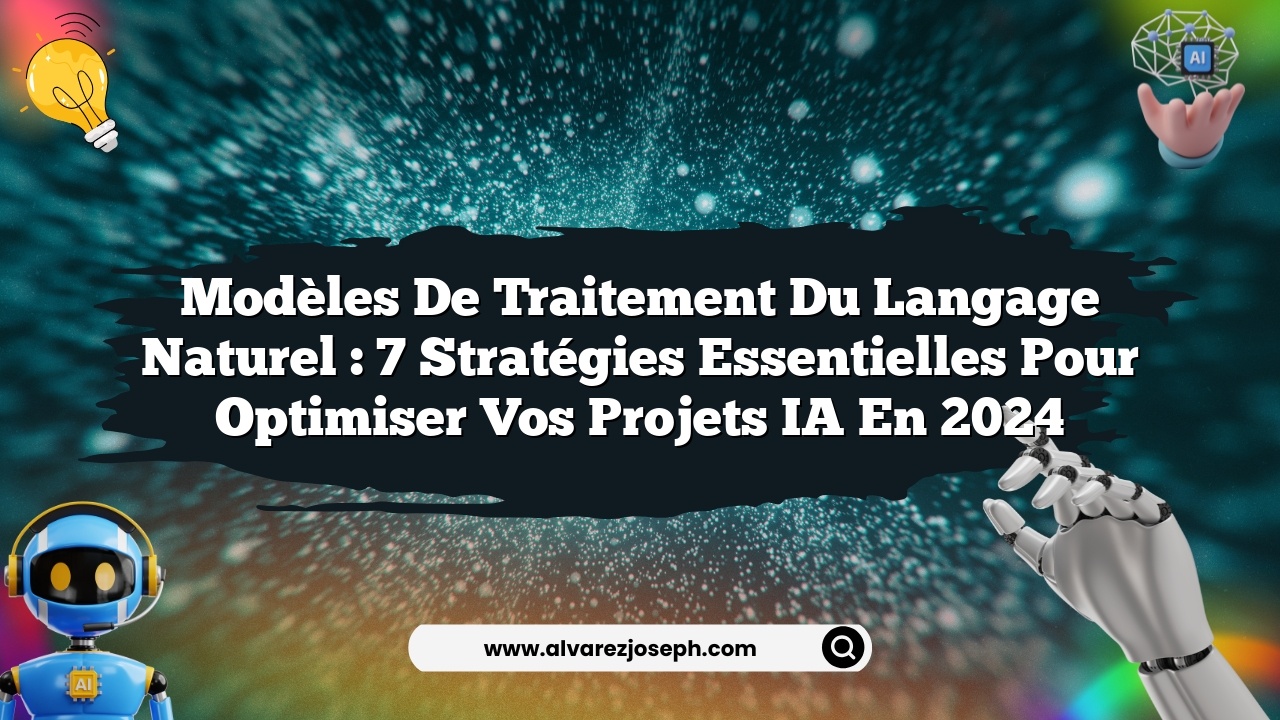 Modèles de traitement du langage naturel : 7 stratégies essentielles pour optimiser vos projets IA en 2024