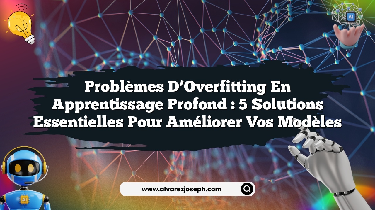 Problèmes d’Overfitting en Apprentissage Profond : 5 Solutions Essentielles pour Améliorer vos Modèles