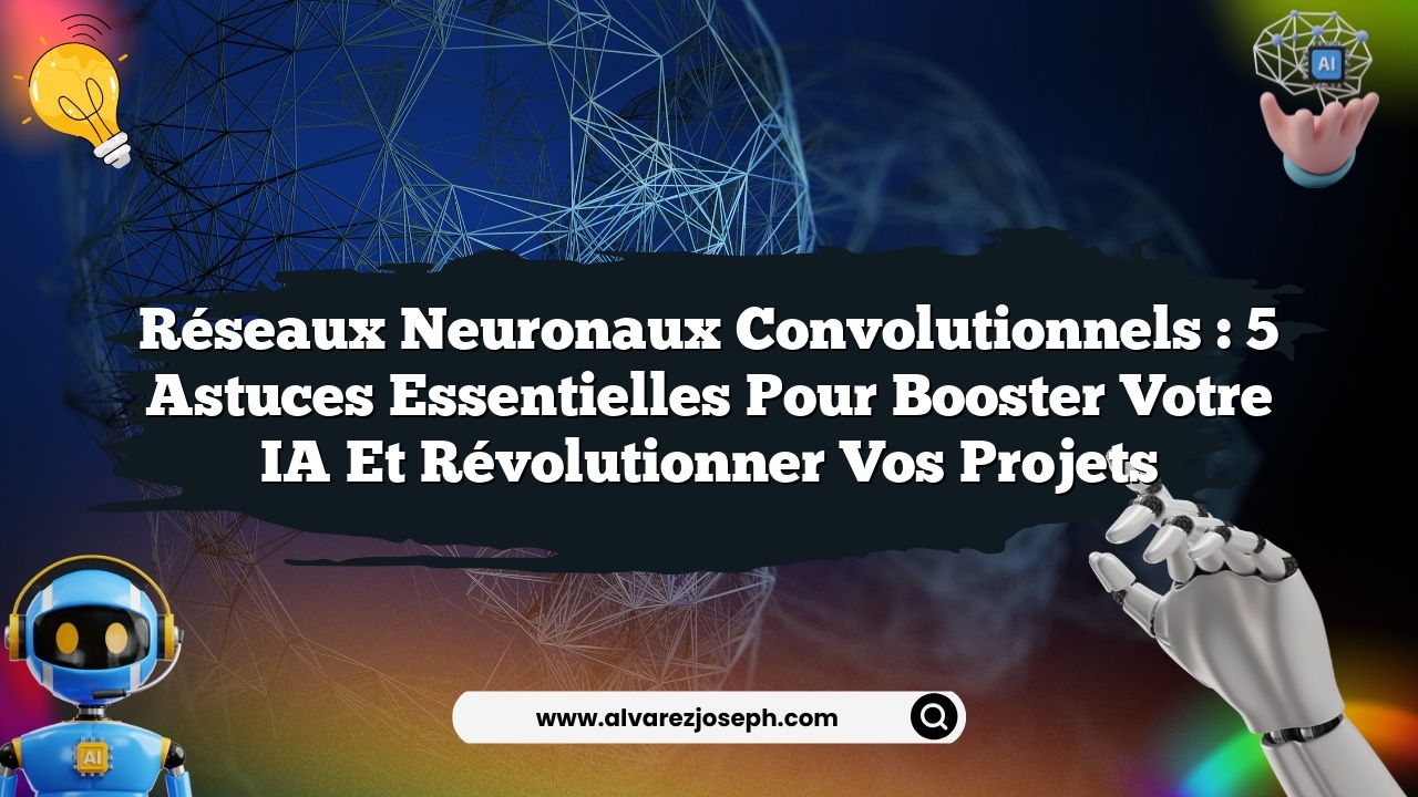 Réseaux Neuronaux Convolutionnels : 5 Astuces Essentielles pour Booster Votre IA et Révolutionner Vos Projets