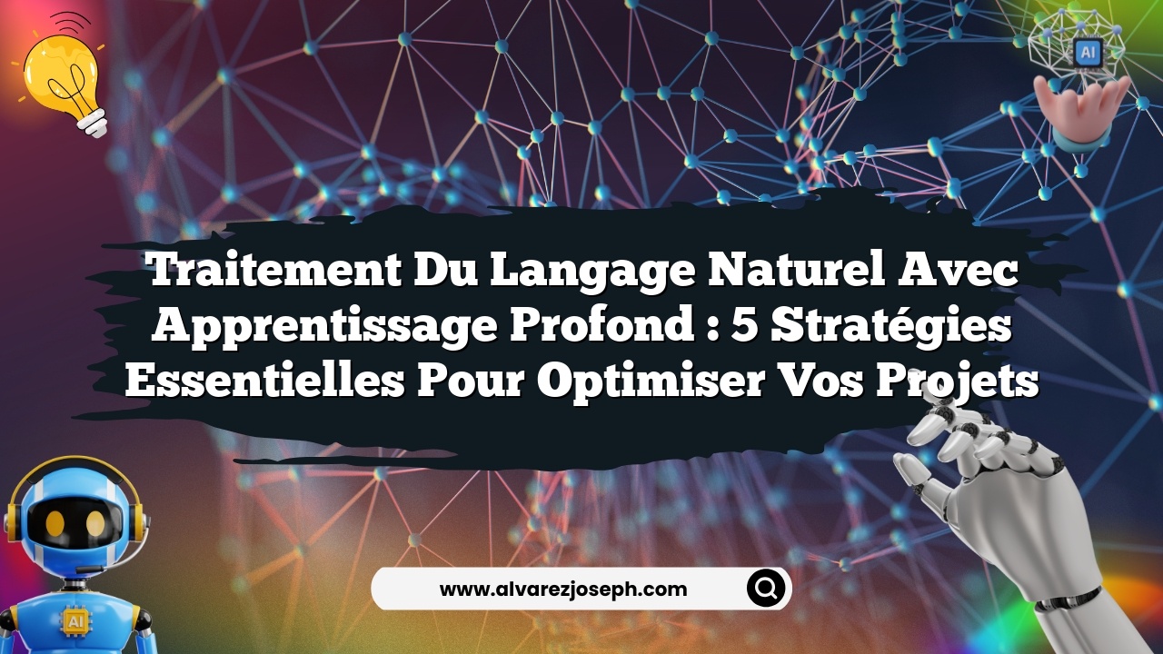 Traitement du Langage Naturel avec Apprentissage Profond : 5 Stratégies Essentielles pour Optimiser vos Projets