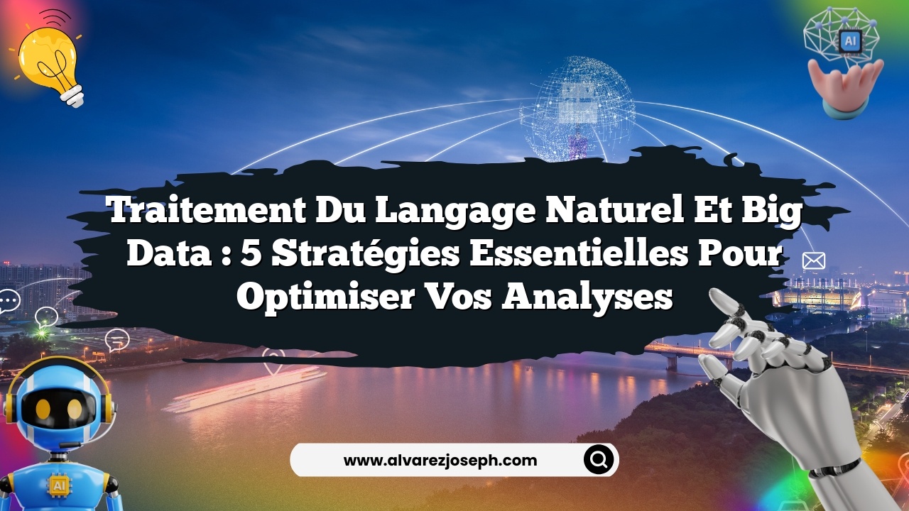 Traitement du langage naturel et big data : 5 stratégies essentielles pour optimiser vos analyses