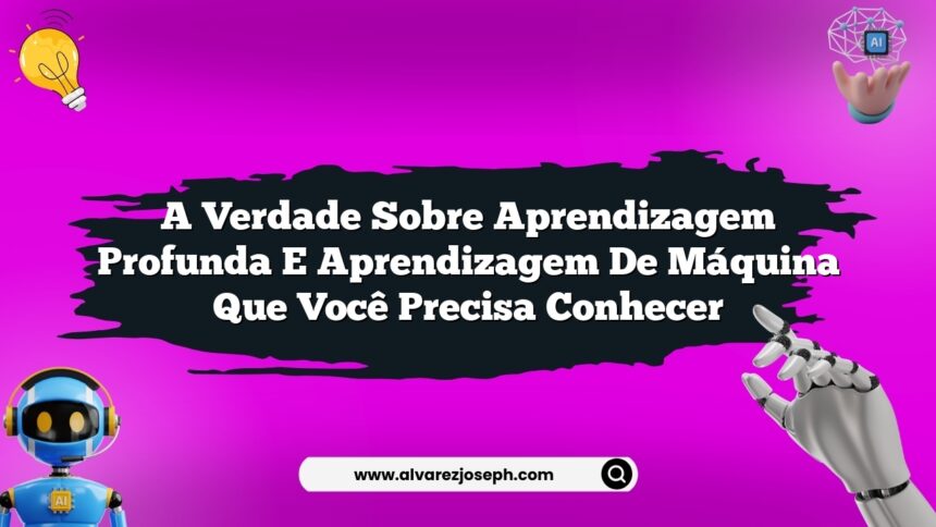 A verdade sobre aprendizagem profunda e aprendizagem de máquina que você precisa conhecer