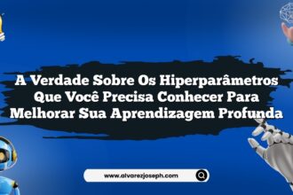 A verdade sobre os hiperparâmetros que você precisa conhecer para melhorar sua aprendizagem profunda