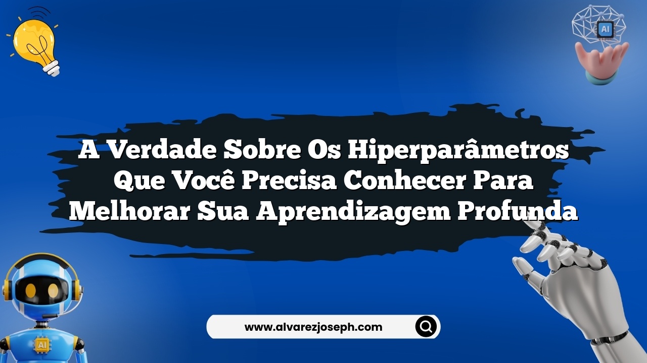 A verdade sobre os hiperparâmetros que você precisa conhecer para melhorar sua aprendizagem profunda