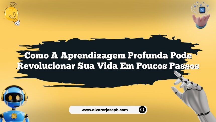 Como a aprendizagem profunda pode revolucionar sua vida em poucos passos