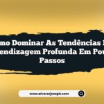 Como dominar as tendências em aprendizagem profunda em poucos passos