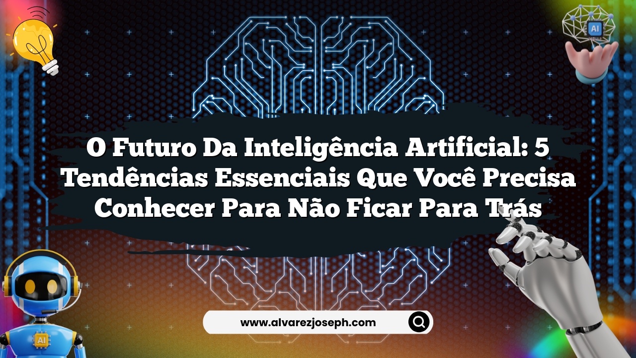O Futuro da Inteligência Artificial: 5 Tendências Essenciais que Você Precisa Conhecer para Não Ficar para Trás
